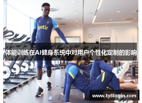 体能训练在AI健身系统中对用户个性化定制的影响